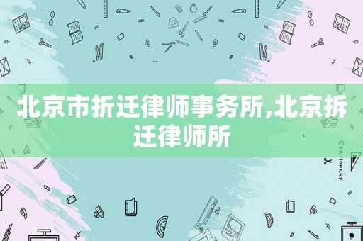 北京市折遷律師事務(wù)所,北京拆遷律師所