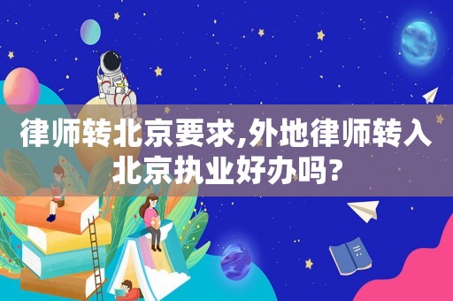 律師轉(zhuǎn)北京要求,外地律師轉(zhuǎn)入北京執(zhí)業(yè)好辦嗎?