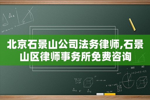 北京石景山公司法務(wù)律師,石景山區(qū)律師事務(wù)所免費(fèi)咨詢