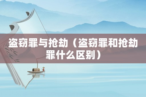 盜竊罪與搶劫（盜竊罪和搶劫罪什么區(qū)別）