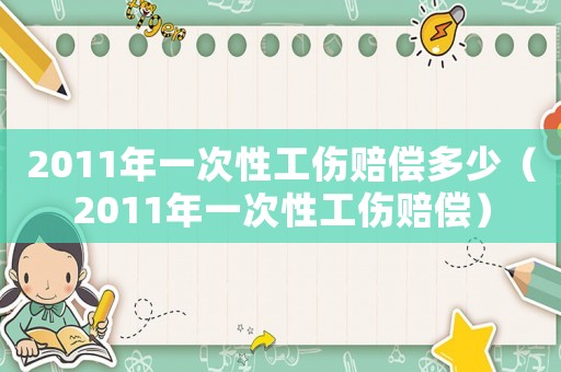 2011年一次性工傷賠償多少（2011年一次性工傷賠償）