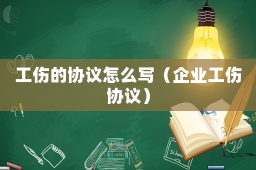工傷的協(xié)議怎么寫（企業(yè)工傷協(xié)議）