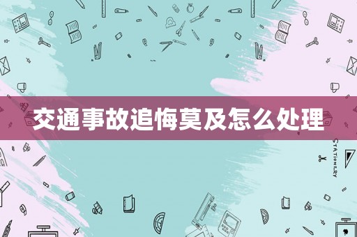 交通事故追悔莫及怎么處理