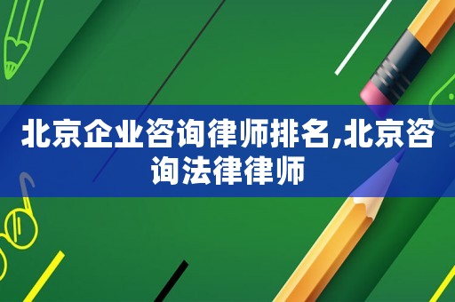 北京企業(yè)咨詢律師排名,北京咨詢法律律師