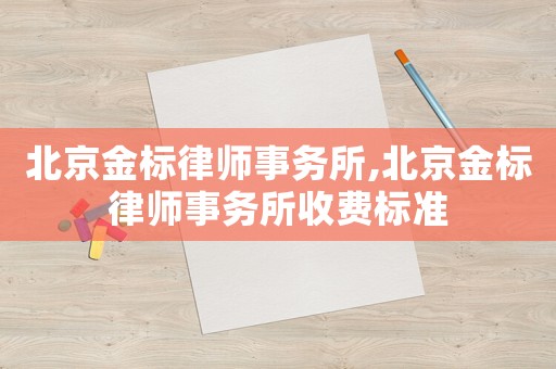 北京金標(biāo)律師事務(wù)所,北京金標(biāo)律師事務(wù)所收費標(biāo)準(zhǔn)