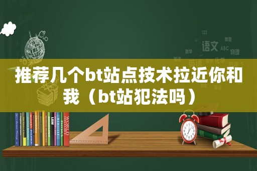 推薦幾個bt站點(diǎn)技術(shù)拉近你和我（bt站犯法嗎）