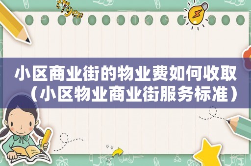 小區(qū)商業(yè)街的物業(yè)費(fèi)如何收取（小區(qū)物業(yè)商業(yè)街服務(wù)標(biāo)準(zhǔn)）