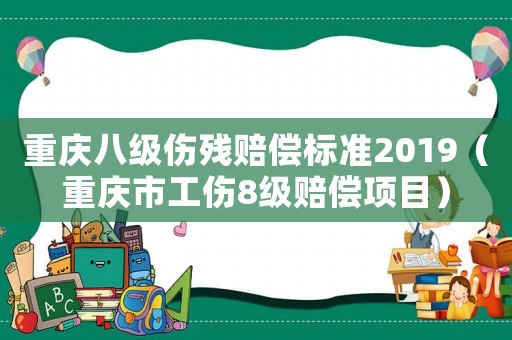 重慶八級(jí)傷殘賠償標(biāo)準(zhǔn)2019（重慶市工傷8級(jí)賠償項(xiàng)目）