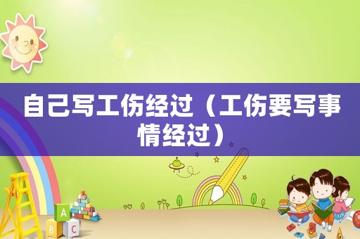 自己寫(xiě)工傷經(jīng)過(guò)（工傷要寫(xiě)事情經(jīng)過(guò)）