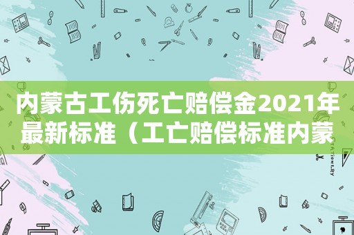 內(nèi)蒙古工傷死亡賠償金2021年最新標(biāo)準(zhǔn)（工亡賠償標(biāo)準(zhǔn)內(nèi)蒙古）