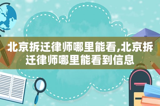 北京拆遷律師哪里能看,北京拆遷律師哪里能看到信息