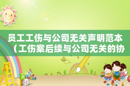 員工工傷與公司無關(guān)聲明范本（工傷案后續(xù)與公司無關(guān)的協(xié)議）