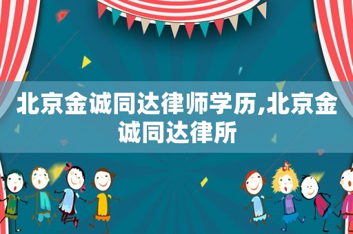 北京金誠同達(dá)律師學(xué)歷,北京金誠同達(dá)律所