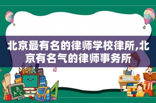 北京最有名的律師學(xué)校律所,北京有名氣的律師事務(wù)所