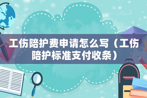 工傷陪護(hù)費申請怎么寫（工傷陪護(hù)標(biāo)準(zhǔn)支付收條）