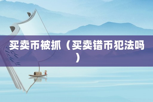 買賣幣被抓（買賣錯幣犯法嗎）