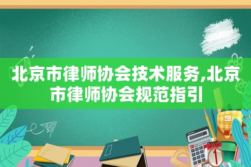 北京市律師協(xié)會(huì)技術(shù)服務(wù),北京市律師協(xié)會(huì)規(guī)范指引