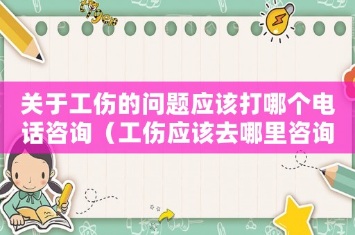 關(guān)于工傷的問題應(yīng)該打哪個(gè)電話咨詢（工傷應(yīng)該去哪里咨詢）