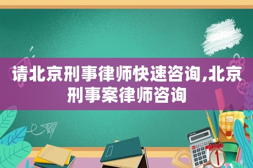 請(qǐng)北京刑事律師快速咨詢(xún),北京刑事案律師咨詢(xún)