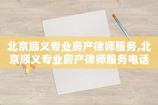 北京順義專業(yè)房產(chǎn)律師服務(wù),北京順義專業(yè)房產(chǎn)律師服務(wù)電話