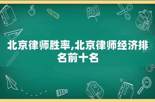 北京律師勝率,北京律師經(jīng)濟(jì)排名前十名