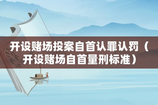 開(kāi)設(shè)賭場(chǎng)投案自首認(rèn)罪認(rèn)罰（開(kāi)設(shè)賭場(chǎng)自首量刑標(biāo)準(zhǔn)）