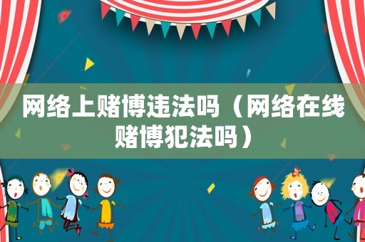 網(wǎng)絡(luò)上賭博違法嗎（網(wǎng)絡(luò)在線賭博犯法嗎）