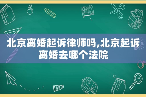北京離婚起訴律師嗎,北京起訴離婚去哪個法院