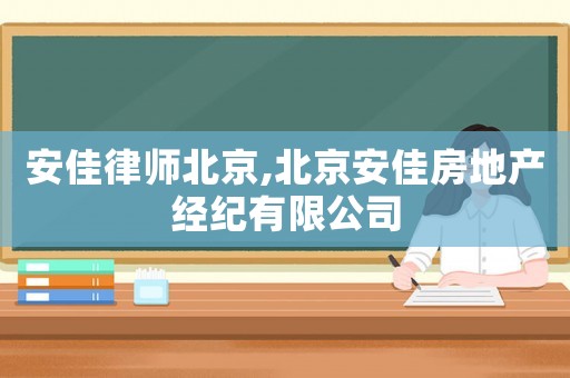 安佳律師北京,北京安佳房地產(chǎn)經(jīng)紀(jì)有限公司