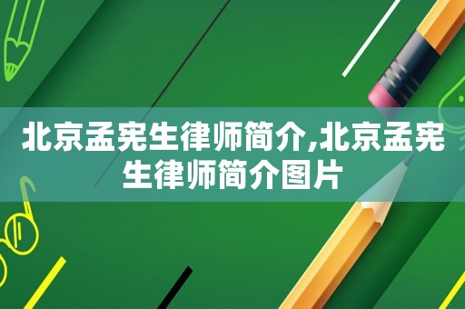 北京孟憲生律師簡(jiǎn)介,北京孟憲生律師簡(jiǎn)介圖片