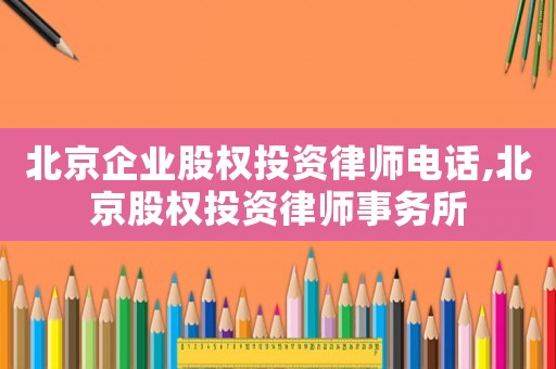 北京企業(yè)股權投資律師電話,北京股權投資律師事務所