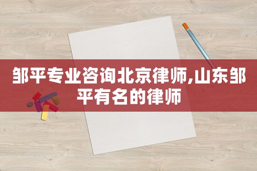 鄒平專業(yè)咨詢北京律師,山東鄒平有名的律師