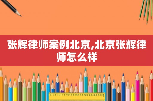 張輝律師案例北京,北京張輝律師怎么樣