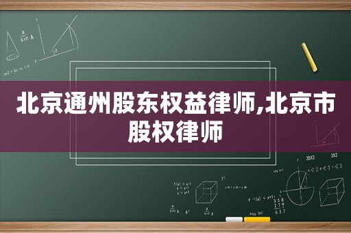 北京通州股東權(quán)益律師,北京市股權(quán)律師