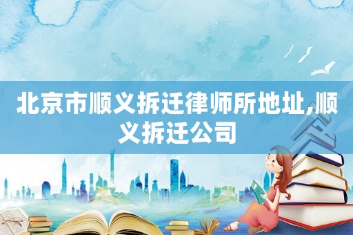 北京市順義拆遷律師所地址,順義拆遷公司