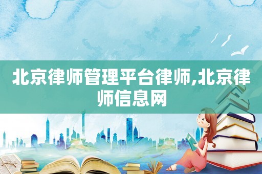 北京律師管理平臺律師,北京律師信息網(wǎng)