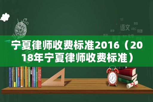 寧夏律師收費(fèi)標(biāo)準(zhǔn)2016（2018年寧夏律師收費(fèi)標(biāo)準(zhǔn)）