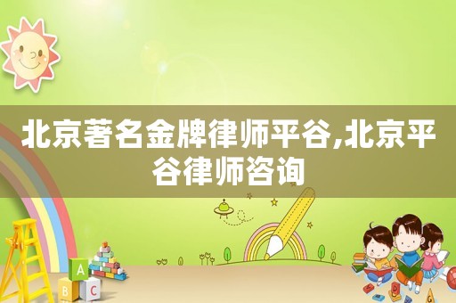 北京著名金牌律師平谷,北京平谷律師咨詢