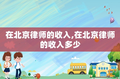 在北京律師的收入,在北京律師的收入多少