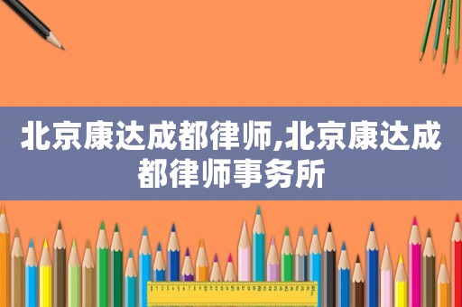 北京康達(dá)成都律師,北京康達(dá)成都律師事務(wù)所