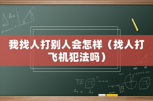 我找人打別人會怎樣（找人打飛機(jī)犯法嗎）