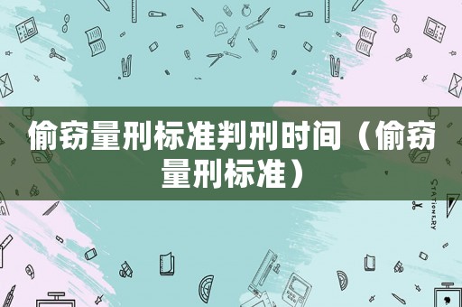 偷竊量刑標(biāo)準(zhǔn)判刑時間（偷竊量刑標(biāo)準(zhǔn)）