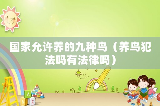 國(guó)家允許養(yǎng)的九種鳥(niǎo)（養(yǎng)鳥(niǎo)犯法嗎有法律嗎）