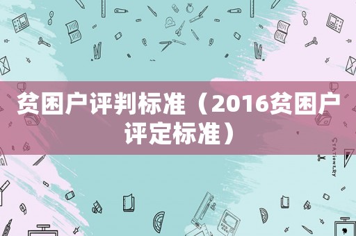 貧困戶評判標(biāo)準(zhǔn)（2016貧困戶評定標(biāo)準(zhǔn)）
