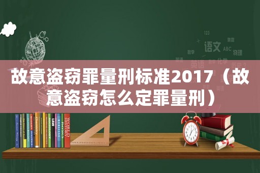 故意盜竊罪量刑標準2017（故意盜竊怎么定罪量刑）
