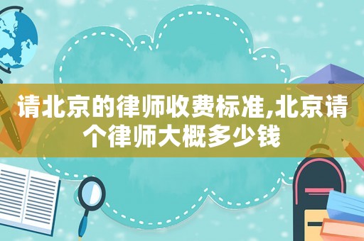 請(qǐng)北京的律師收費(fèi)標(biāo)準(zhǔn),北京請(qǐng)個(gè)律師大概多少錢