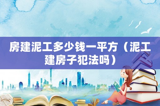 房建泥工多少錢一平方（泥工建房子犯法嗎）