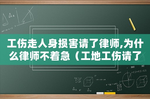 工傷走人身損害請(qǐng)了律師,為什么律師不著急（工地工傷請(qǐng)了律師還是沒拿到賠償金）