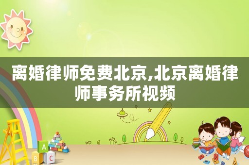 離婚律師免費(fèi)北京,北京離婚律師事務(wù)所視頻