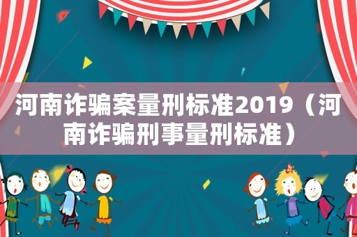 河南詐騙案量刑標(biāo)準(zhǔn)2019（河南詐騙刑事量刑標(biāo)準(zhǔn)）